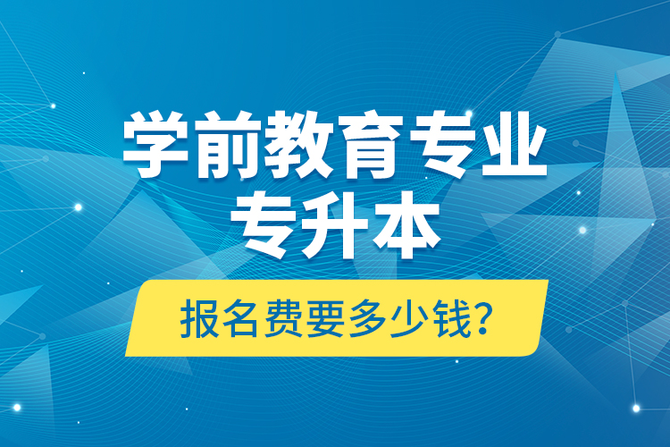 學(xué)前教育專業(yè)專升本報名費要多少錢？