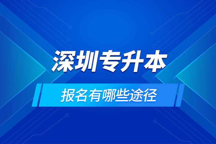 深圳專升本報(bào)名有哪些途徑