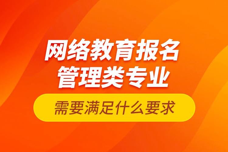 網絡教育報名管理類專業(yè)需要滿足什么要求