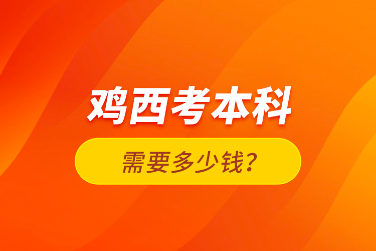 雞西考本科需要多少錢(qián)？