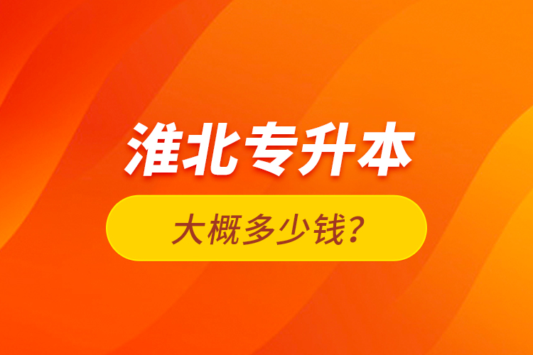 淮北專升本大概多少錢？