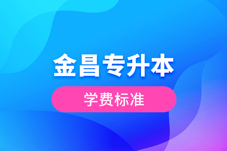 金昌專升本學費標準