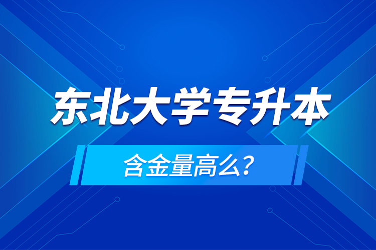 東北大學(xué)專升本含金量高么？