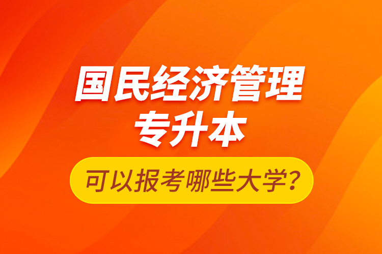 國民經(jīng)濟管理專升本可以報考哪些大學？