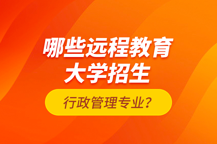 哪些遠(yuǎn)程教育大學(xué)招生行政管理專(zhuān)業(yè)？