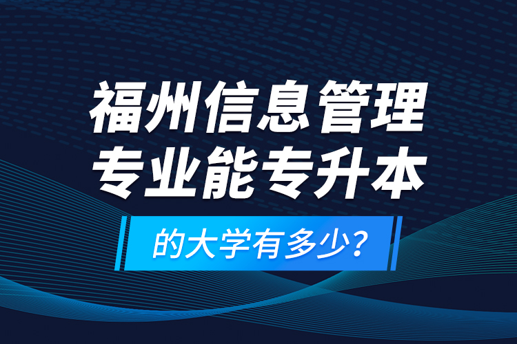 福州信息管理專業(yè)能專升本的大學(xué)有多少？