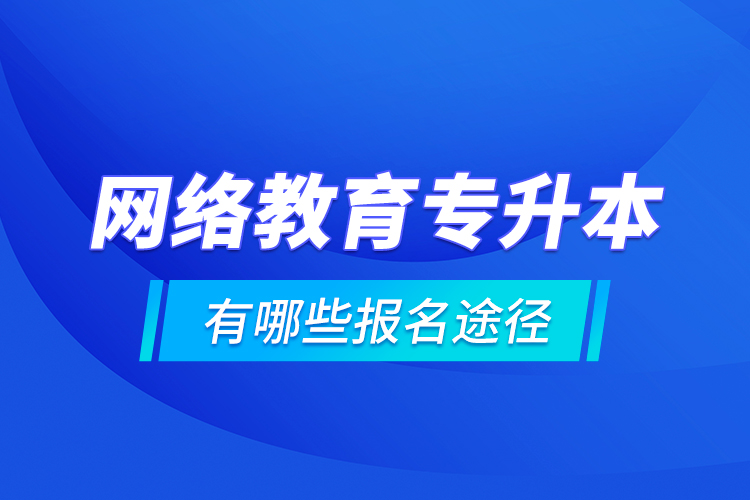 網(wǎng)絡(luò)教育專升本有哪些報(bào)名途徑