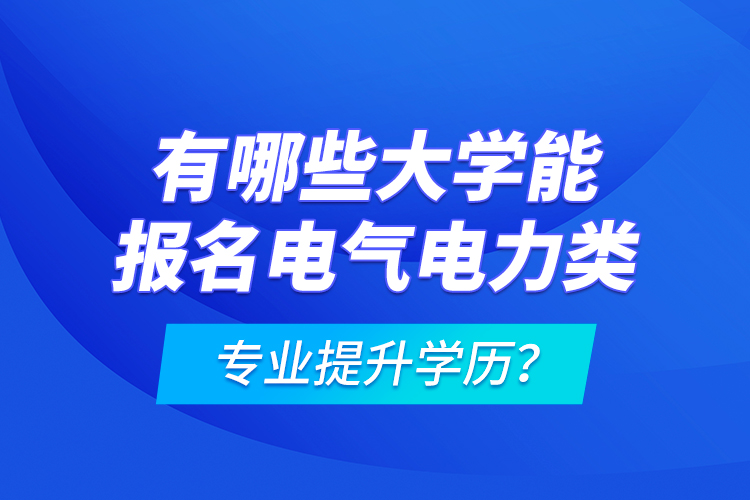 有哪些大學(xué)能報(bào)名電氣電力類專業(yè)提升學(xué)歷？