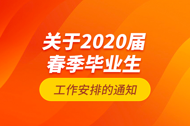 關于2020屆春季畢業(yè)生工作安排的通知