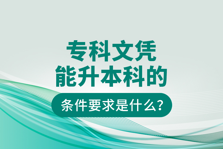 專(zhuān)科文憑能升本科的條件要求是什么？