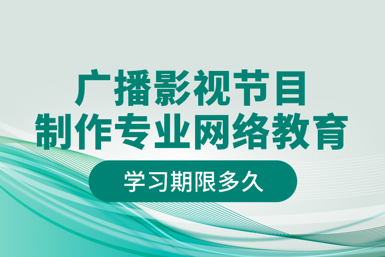 廣播影視節(jié)目制作專業(yè)網(wǎng)絡教育學習期限多久