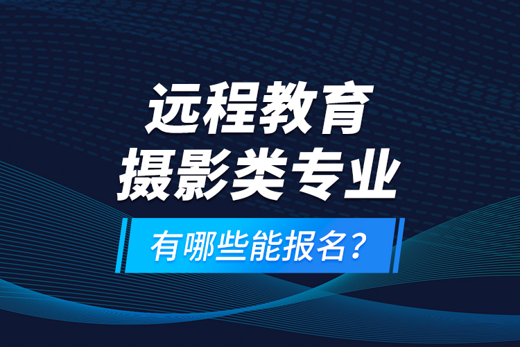 遠程教育攝影類專業(yè)有哪些能報名？