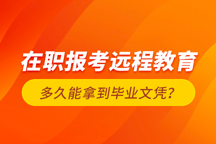 在職報考遠程教育多久能拿到畢業(yè)文憑？