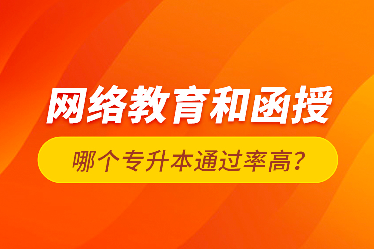 網(wǎng)絡(luò)教育和函授哪個(gè)專升本通過率高？