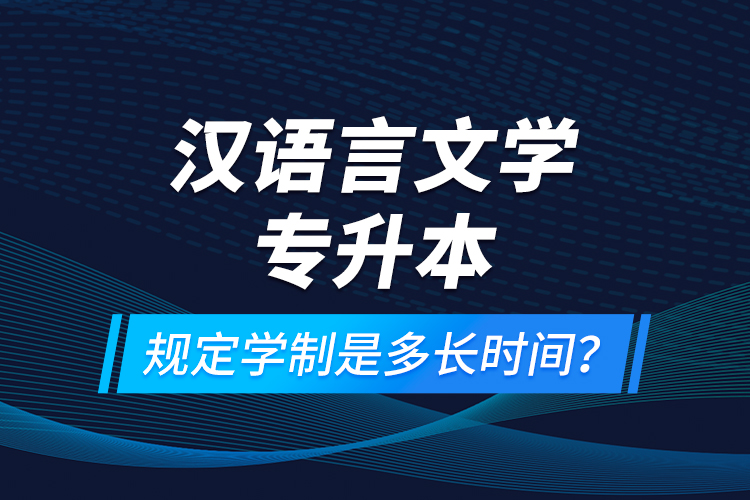 漢語言文學(xué)專升本規(guī)定學(xué)制是多長時間？