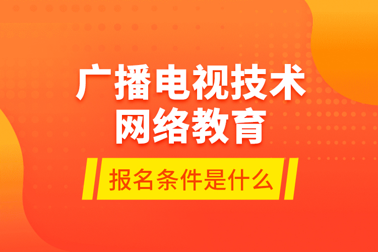 廣播電視技術(shù)網(wǎng)絡(luò)教育報名條件是什么