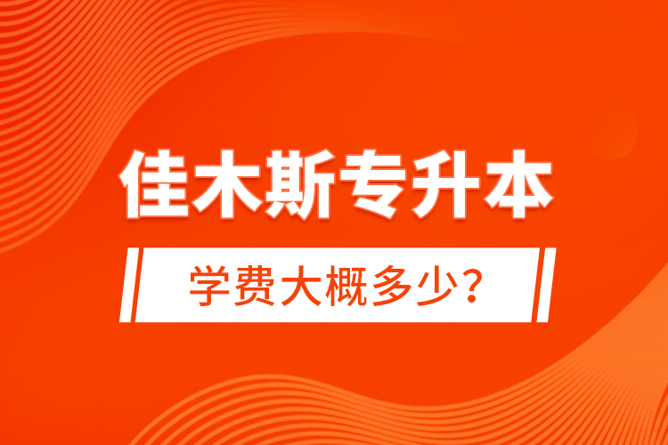 佳木斯專升本學(xué)費(fèi)大概多少？