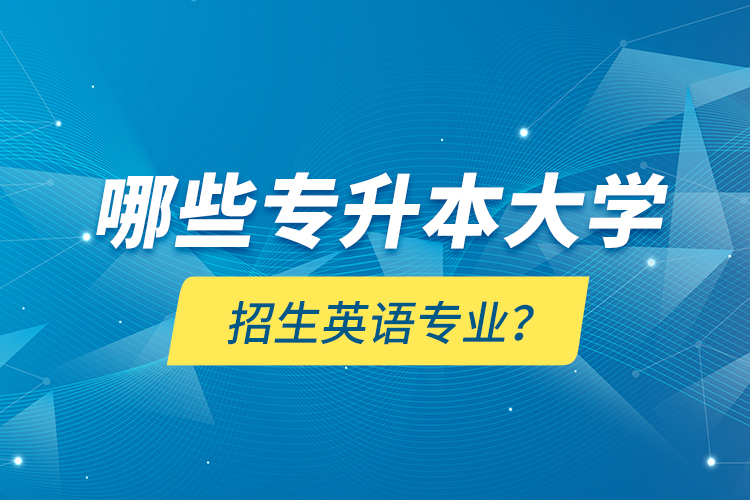 哪些專升本大學(xué)招生英語專業(yè)？