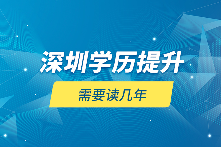 深圳學歷提升需要讀幾年