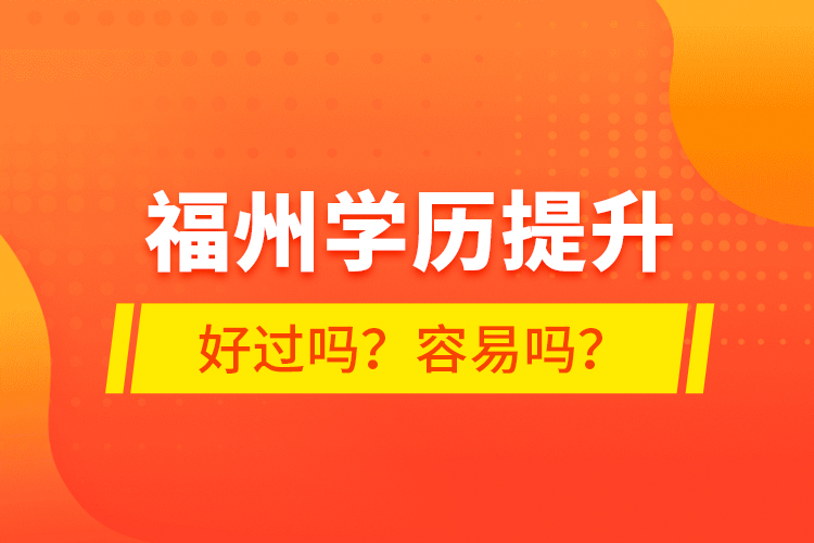 福州學(xué)歷提升好過(guò)嗎？容易嗎？