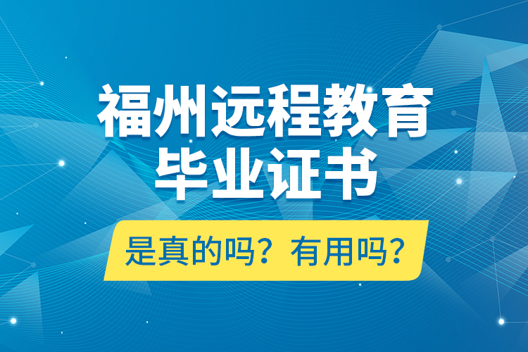 福州遠(yuǎn)程教育畢業(yè)證書是真的嗎？有用嗎？