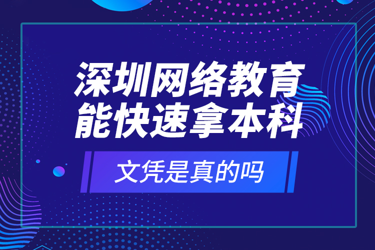 深圳網(wǎng)絡(luò)教育能快速拿本科文憑是真的嗎？