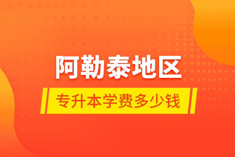 阿勒泰地區(qū)專升本學(xué)費多少錢？