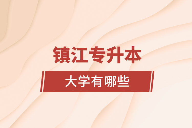 鎮(zhèn)江專升本大學(xué)有哪些？