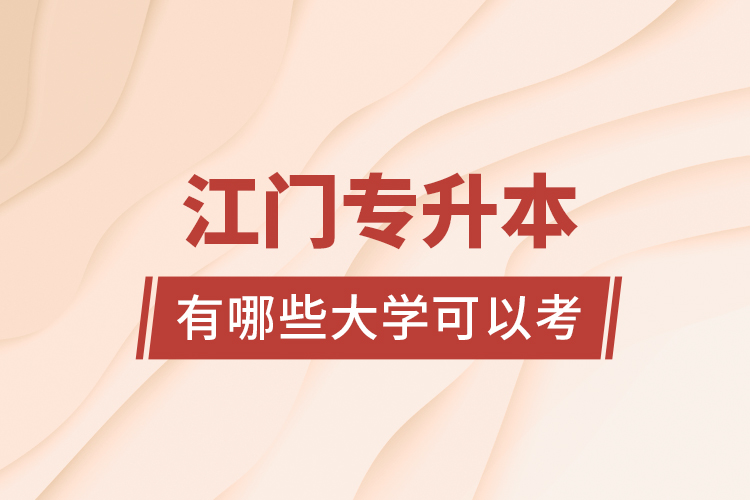 江門專升本有哪些大學(xué)可以考？