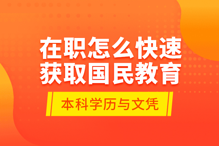 在職怎么快速獲取國民教育本科學(xué)歷與文憑？