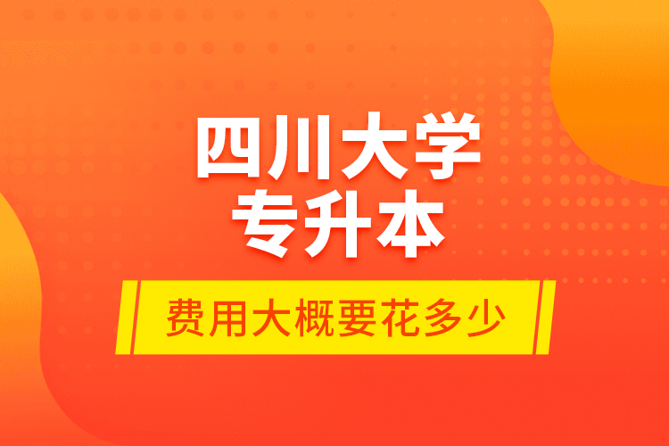 四川大學專升本費用大概要花多少