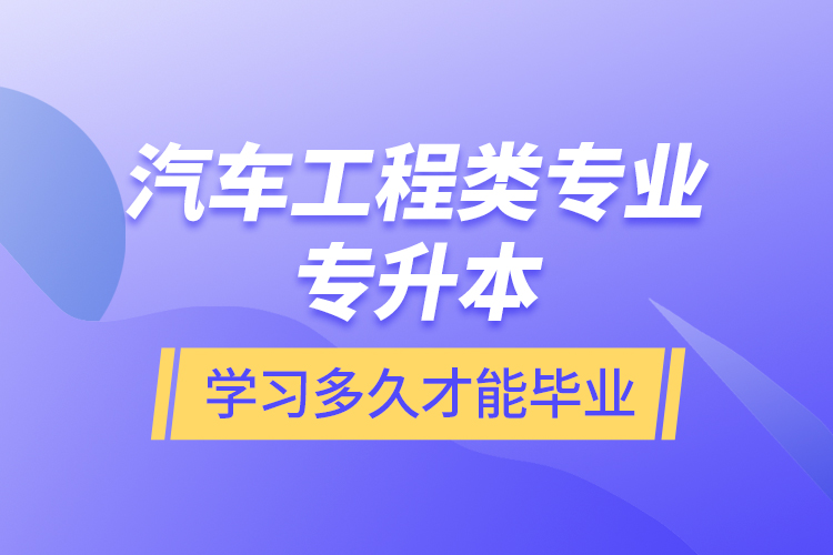 汽車工程類專業(yè)專升本學(xué)習(xí)多久才能畢業(yè)？