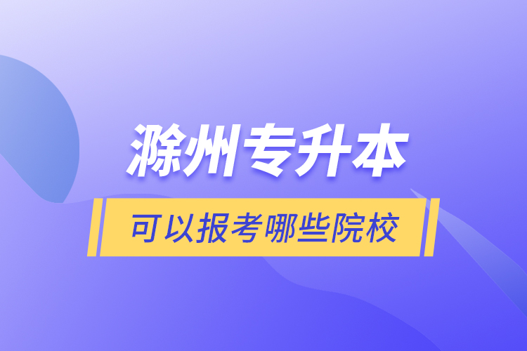 滁州專升本可以報考哪些院校？