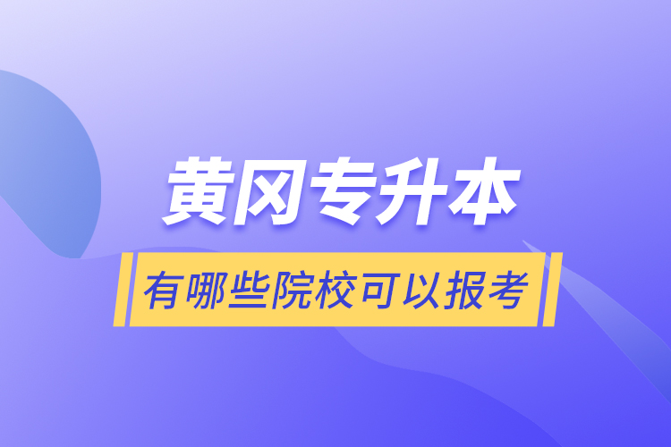 黃岡專升本有哪些院?？梢詧?bào)考？