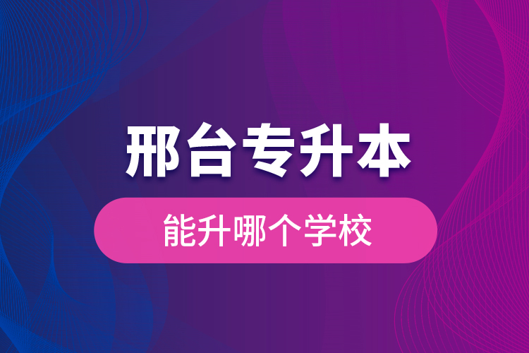 邢臺專升本能升哪個(gè)學(xué)校？