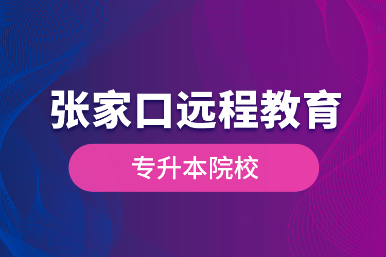 張家口遠程教育專升本院校？