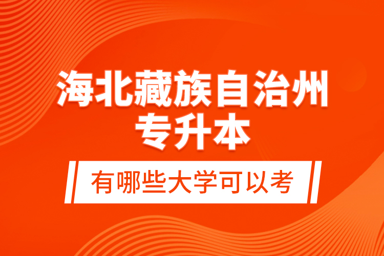 海北藏族自治州專升本有哪些大學可以考？