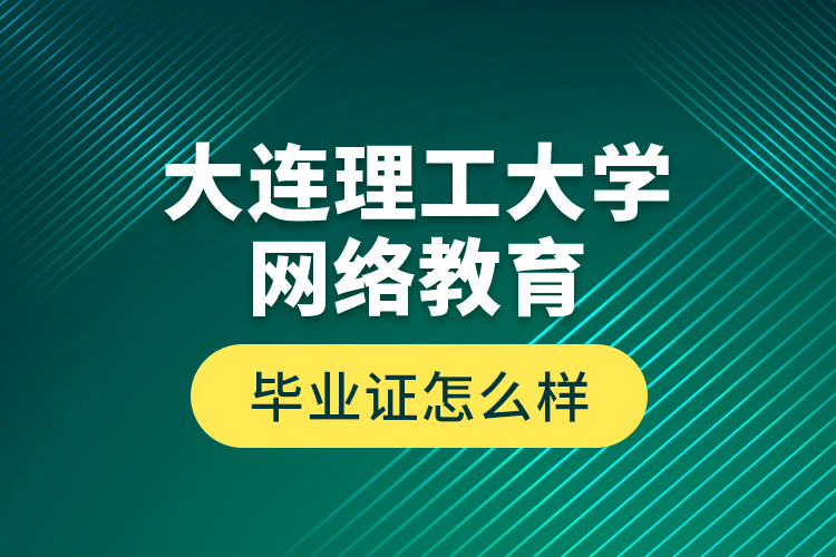 大連理工大學(xué)網(wǎng)絡(luò)教育畢業(yè)證怎么樣？