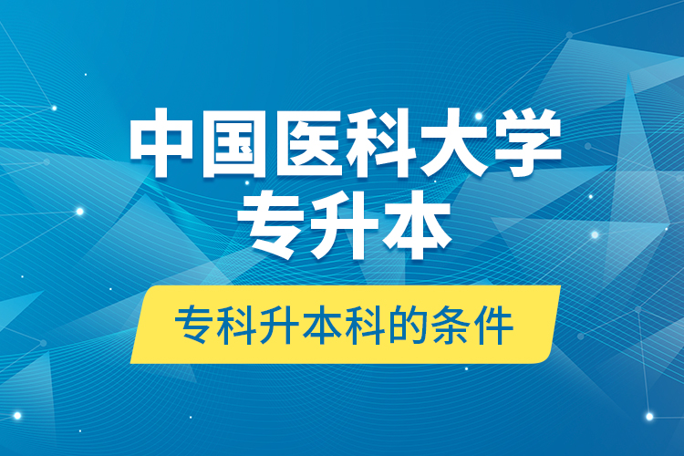 中國醫(yī)科大學(xué)專升本?？粕究频臈l件