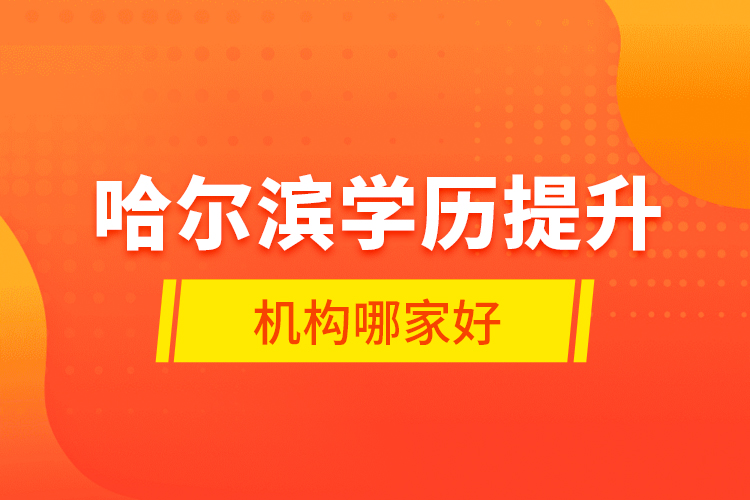 哈爾濱學歷提升機構哪家好？