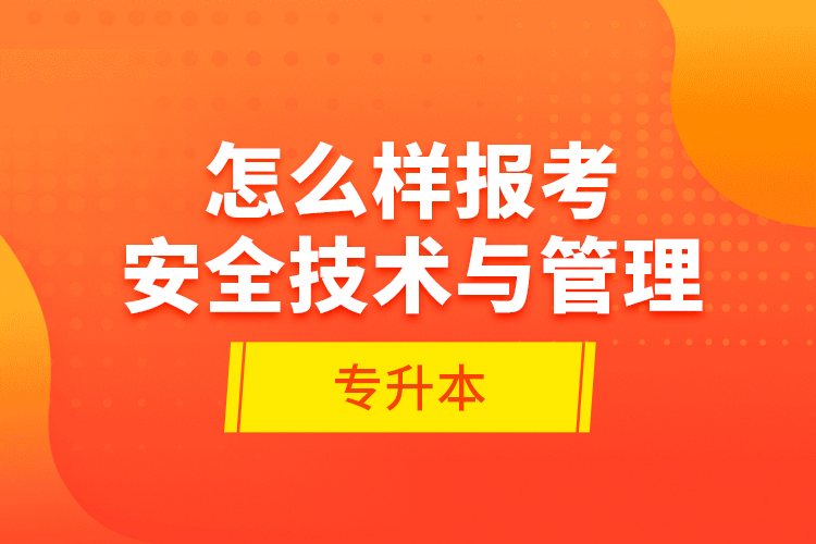 怎么樣報考安全技術(shù)與管理專升本？