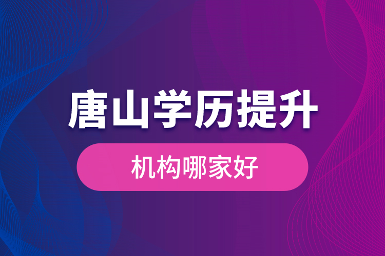 唐山學(xué)歷提升機(jī)構(gòu)哪家好是什么？