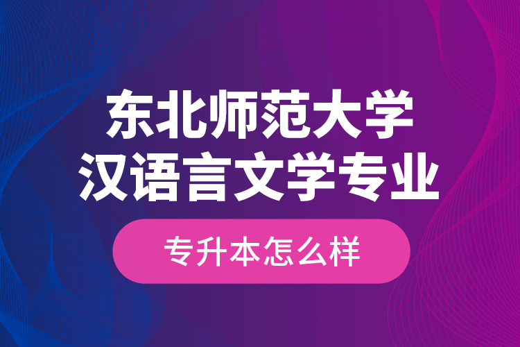 東北師范大學(xué)漢語言文學(xué)專業(yè)專升本怎么樣？