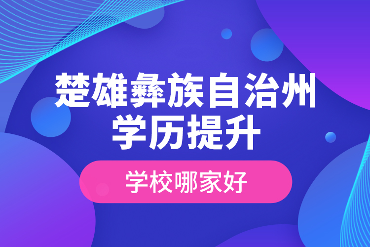 楚雄彝族自治州學(xué)歷提升學(xué)校哪家好？