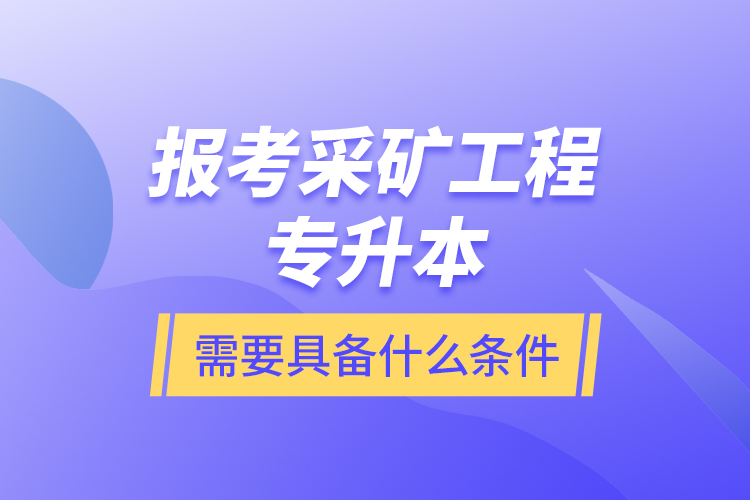 報(bào)考采礦工程專(zhuān)升本需要具備什么條件？