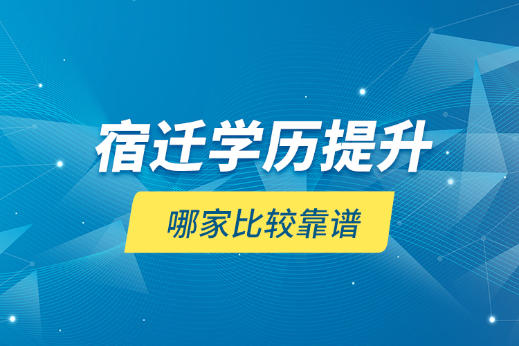 宿遷學歷提升哪家比較靠譜？