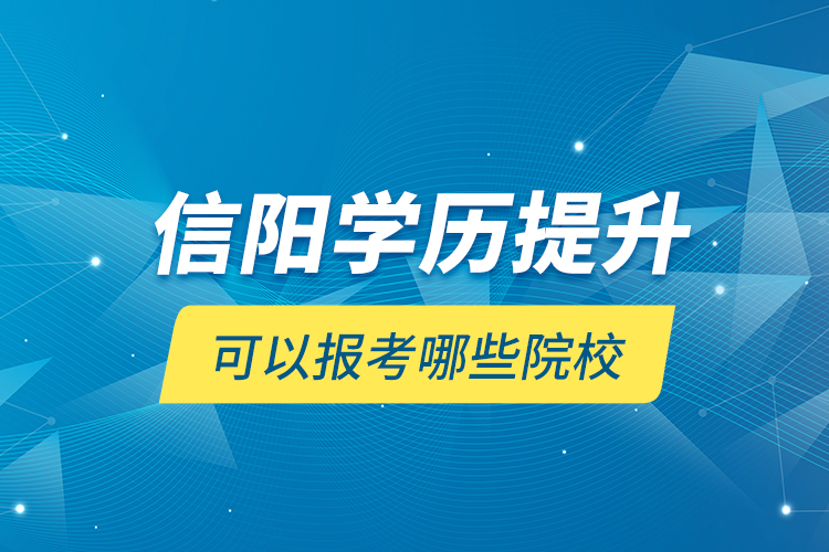 信陽學(xué)歷提升可以報考哪些院校？