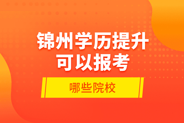 錦州學(xué)歷提升可以報考哪些院校？