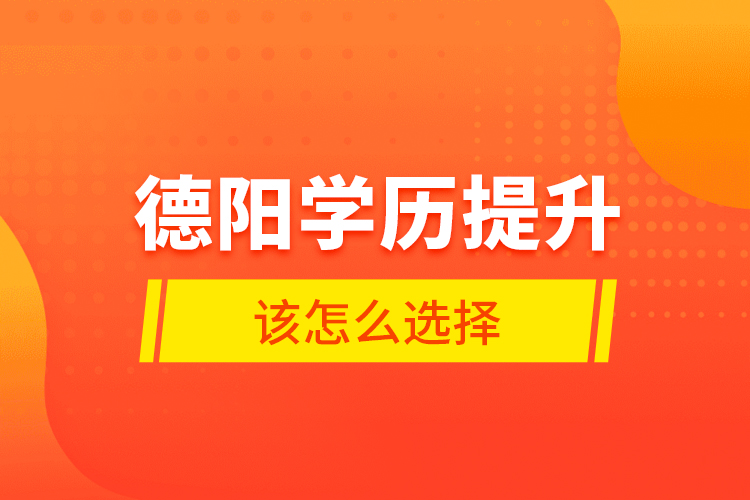 德陽學(xué)歷提升該怎么選擇？