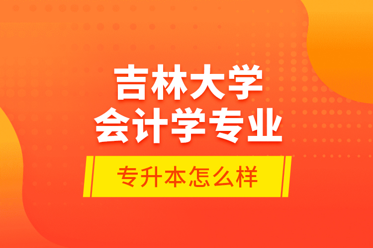 吉林大學(xué)會計學(xué)專業(yè)專升本怎么樣？